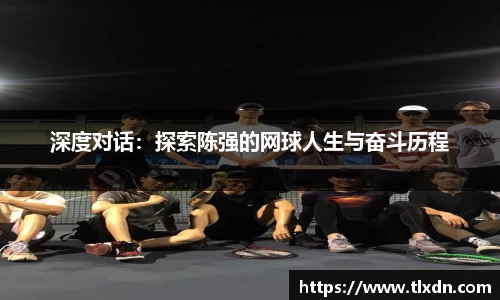 深度对话：探索陈强的网球人生与奋斗历程