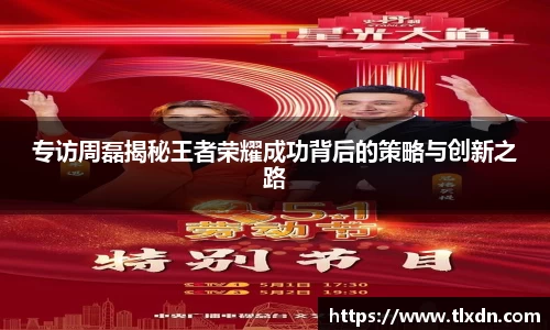 专访周磊揭秘王者荣耀成功背后的策略与创新之路