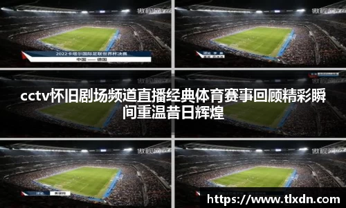 cctv怀旧剧场频道直播经典体育赛事回顾精彩瞬间重温昔日辉煌