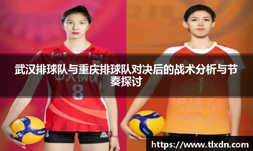 武汉排球队与重庆排球队对决后的战术分析与节奏探讨