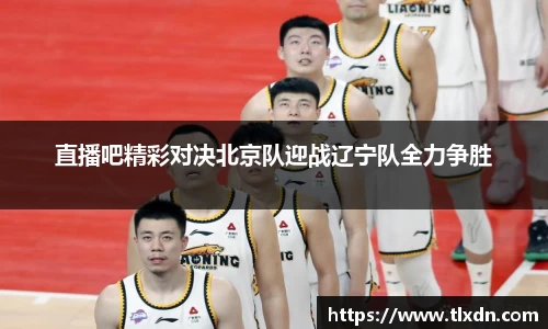 直播吧精彩对决北京队迎战辽宁队全力争胜