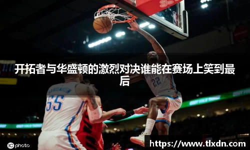 开拓者与华盛顿的激烈对决谁能在赛场上笑到最后