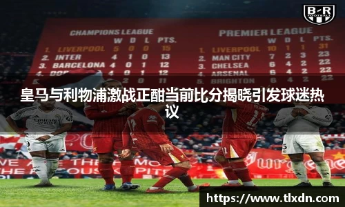 皇马与利物浦激战正酣当前比分揭晓引发球迷热议
