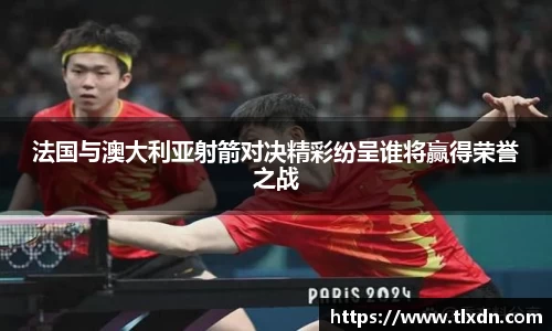 法国与澳大利亚射箭对决精彩纷呈谁将赢得荣誉之战