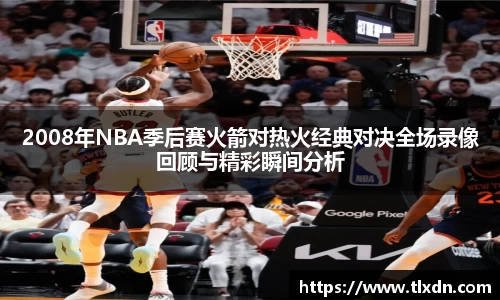 2008年NBA季后赛火箭对热火经典对决全场录像回顾与精彩瞬间分析
