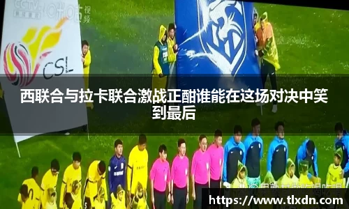西联合与拉卡联合激战正酣谁能在这场对决中笑到最后