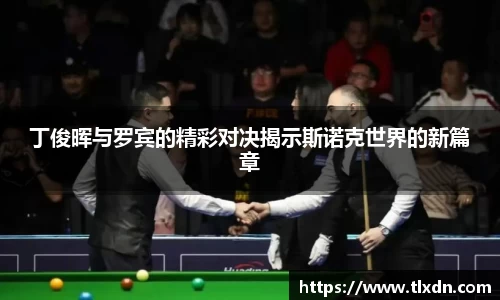 丁俊晖与罗宾的精彩对决揭示斯诺克世界的新篇章