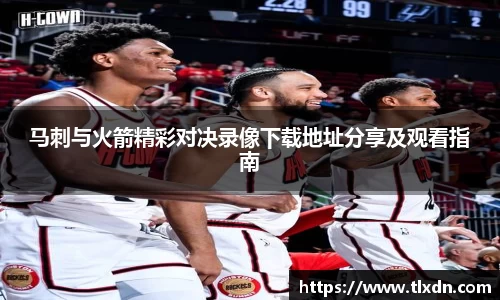 马刺与火箭精彩对决录像下载地址分享及观看指南