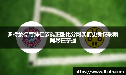 多特蒙德与拜仁激战正酣比分网实时更新精彩瞬间尽在掌握