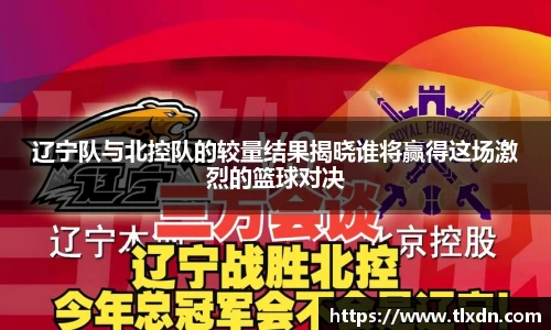 辽宁队与北控队的较量结果揭晓谁将赢得这场激烈的篮球对决