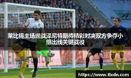 莱比锡主场迎战泽尼特期待精彩对决双方争夺小组出线关键战役