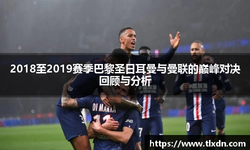 2018至2019赛季巴黎圣日耳曼与曼联的巅峰对决回顾与分析