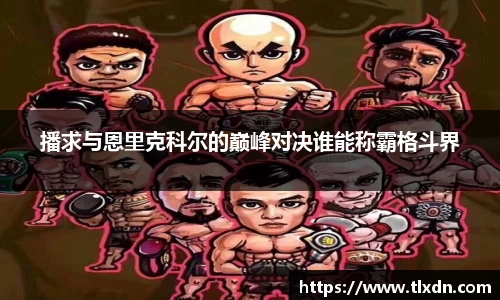 播求与恩里克科尔的巅峰对决谁能称霸格斗界