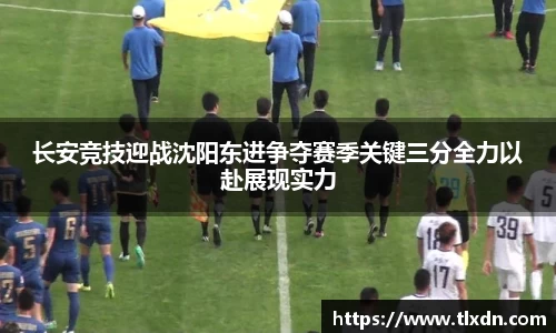 长安竞技迎战沈阳东进争夺赛季关键三分全力以赴展现实力