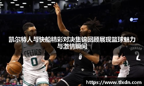 凯尔特人与快船精彩对决集锦回顾展现篮球魅力与激情瞬间