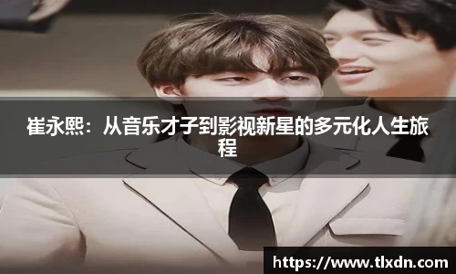 崔永熙：从音乐才子到影视新星的多元化人生旅程