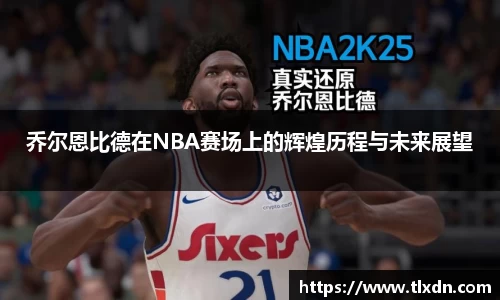 乔尔恩比德在NBA赛场上的辉煌历程与未来展望