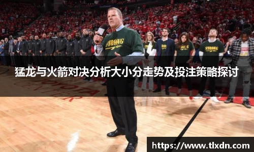 猛龙与火箭对决分析大小分走势及投注策略探讨