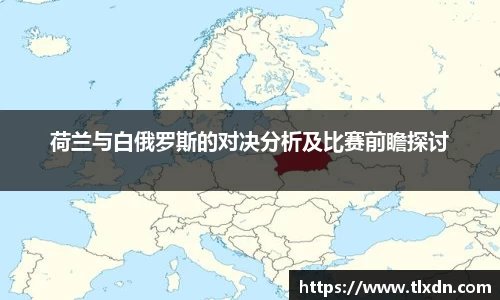 荷兰与白俄罗斯的对决分析及比赛前瞻探讨