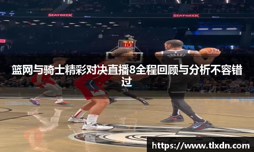 篮网与骑士精彩对决直播8全程回顾与分析不容错过
