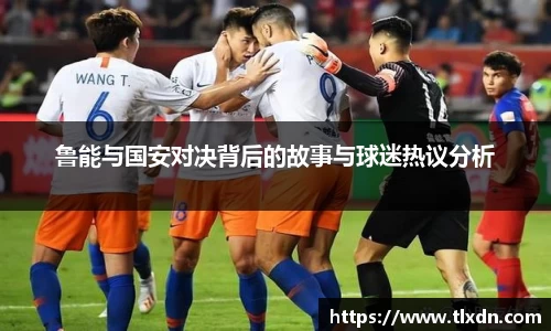 鲁能与国安对决背后的故事与球迷热议分析