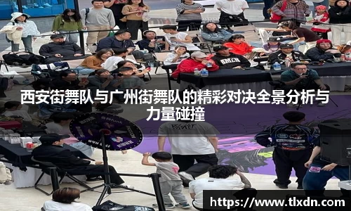 西安街舞队与广州街舞队的精彩对决全景分析与力量碰撞