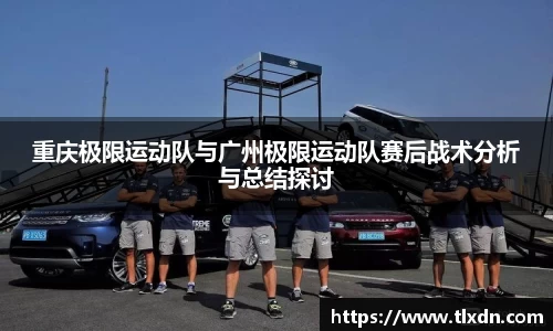 重庆极限运动队与广州极限运动队赛后战术分析与总结探讨