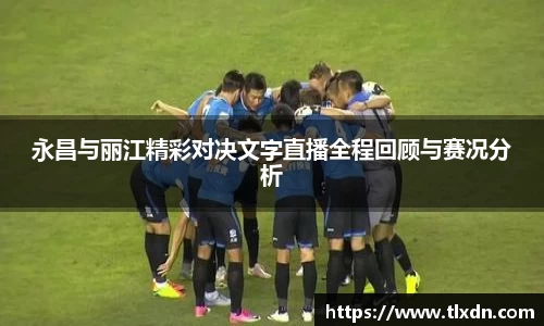 k1体育永昌与丽江精彩对决文字直播全程回顾与赛况分析