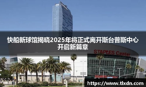 k1体育快船新球馆揭晓2025年将正式离开斯台普斯中心开启新篇章