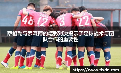 k1体育萨格勒与罗森博的精彩对决揭示了足球战术与团队合作的重要性