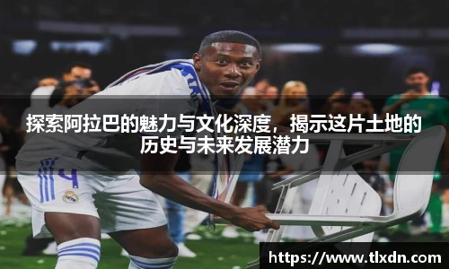 k1体育探索阿拉巴的魅力与文化深度，揭示这片土地的历史与未来发展潜力