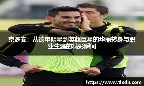 k1体育京多安：从德甲明星到英超巨星的华丽转身与职业生涯的精彩瞬间
